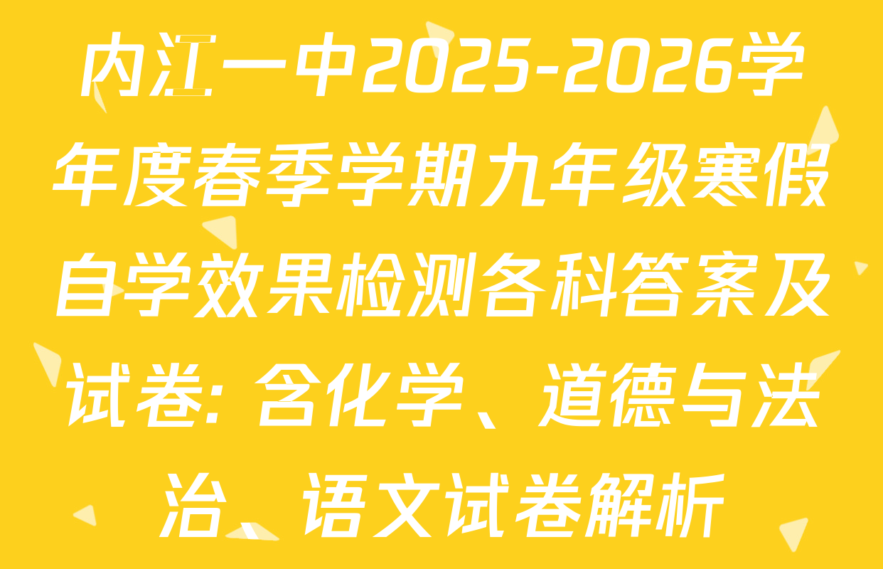 内江一中2025-2026学年度春季学期九年级寒假自学效果检测各科答案及试卷: 含化学、道德与法治、语文试卷解析
