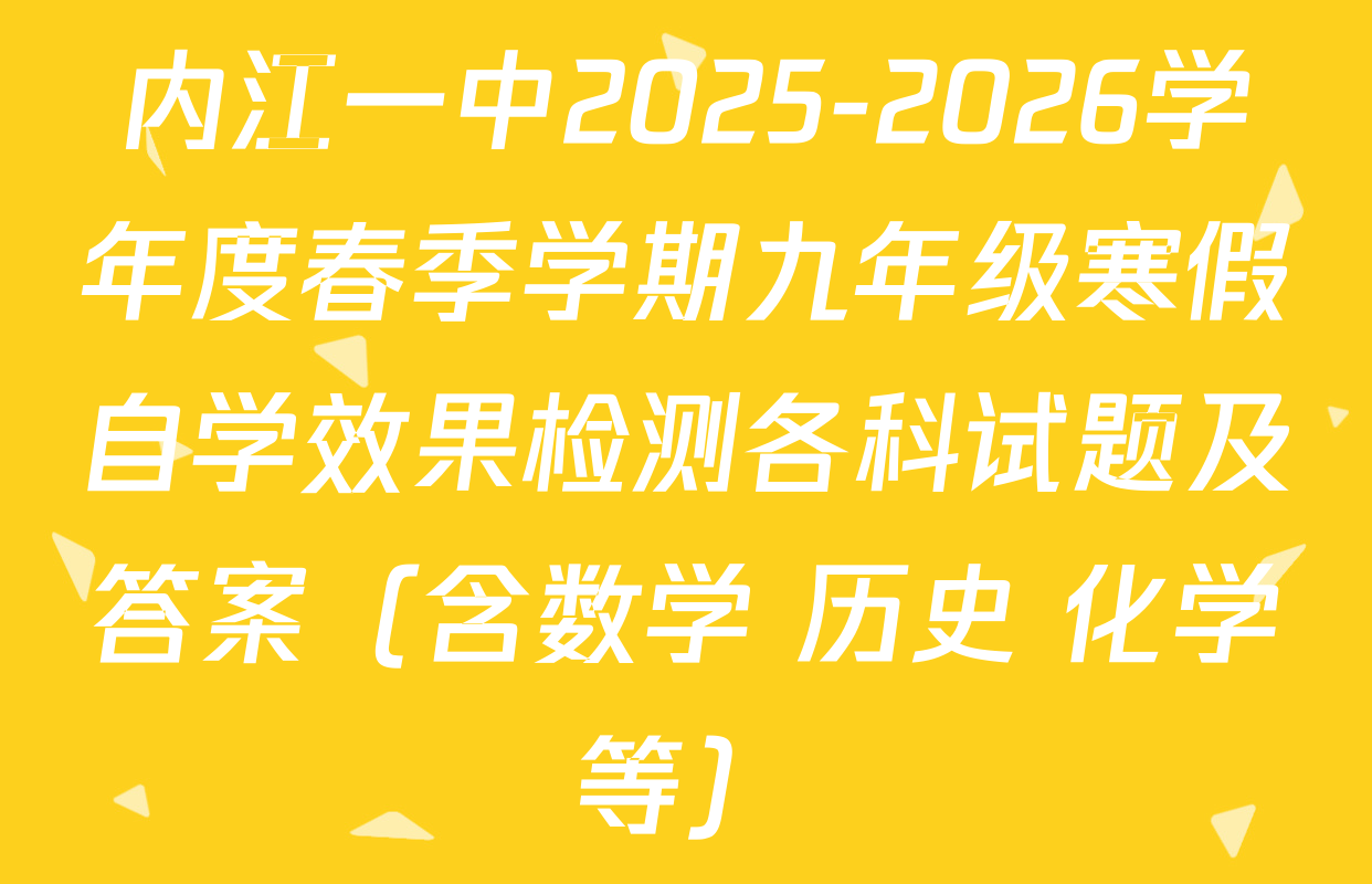 内江一中2025-2026学年度春季学期九年级寒假自学效果检测各科试题及答案（含数学 历史 化学等）