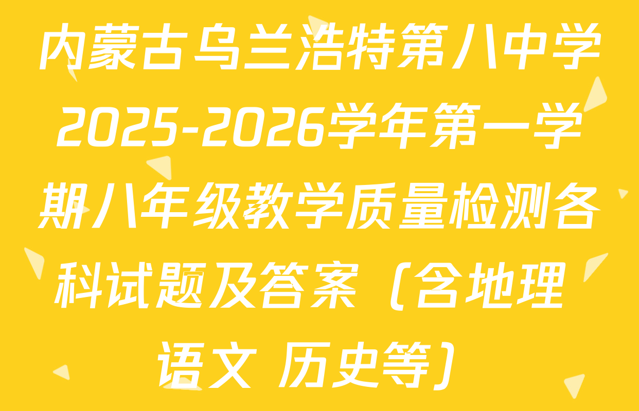 内蒙古乌兰浩特第八中学2025-2026学年第一学期八年级教学质量检测各科试题及答案（含地理 语文 历史等）