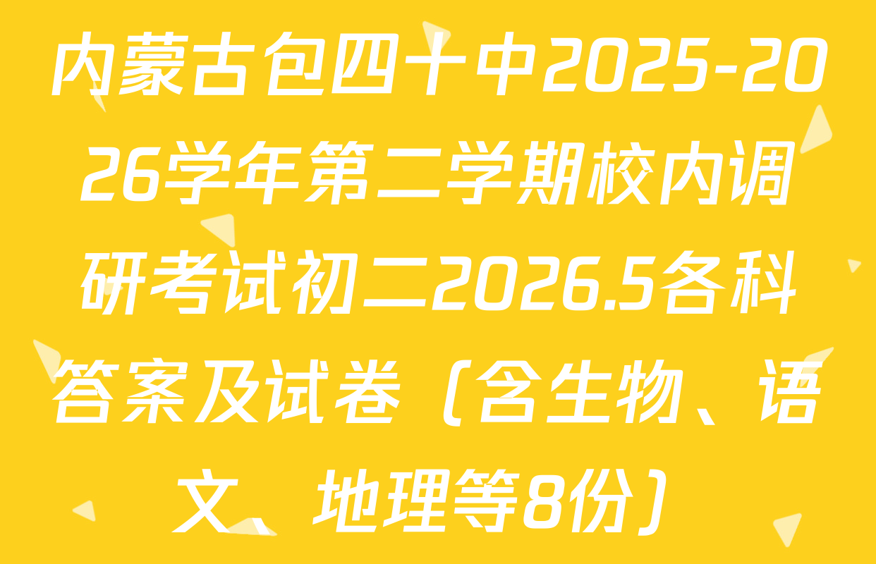 内蒙古包四十中2025-2026学年第二学期校内调研考试初二2026.5各科答案及试卷（含生物、语文、地理等8份）