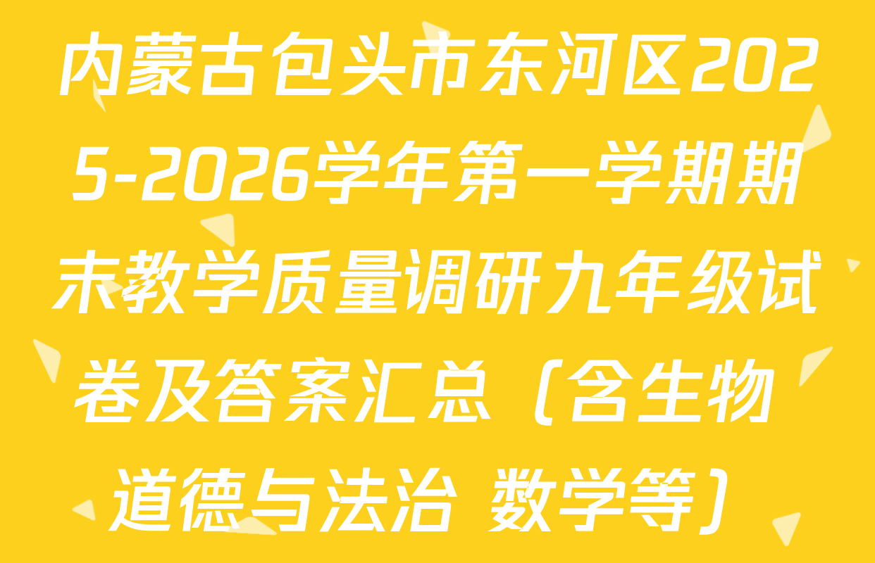 内蒙古包头市东河区2025-2026学年第一学期期末教学质量调研九年级试卷及答案汇总（含生物 道德与法治 数学等）