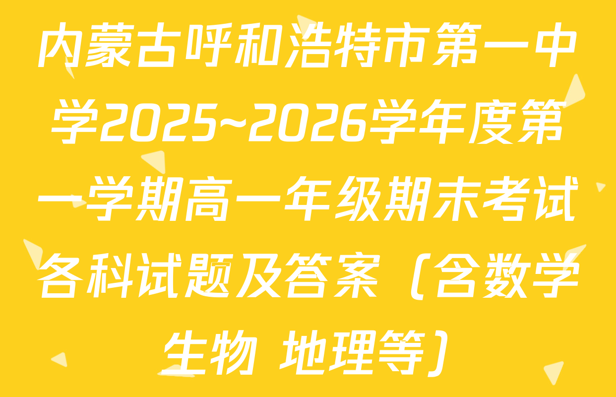 内蒙古呼和浩特市第一中学2025~2026学年度第一学期高一年级期末考试各科试题及答案（含数学 生物 地理等）