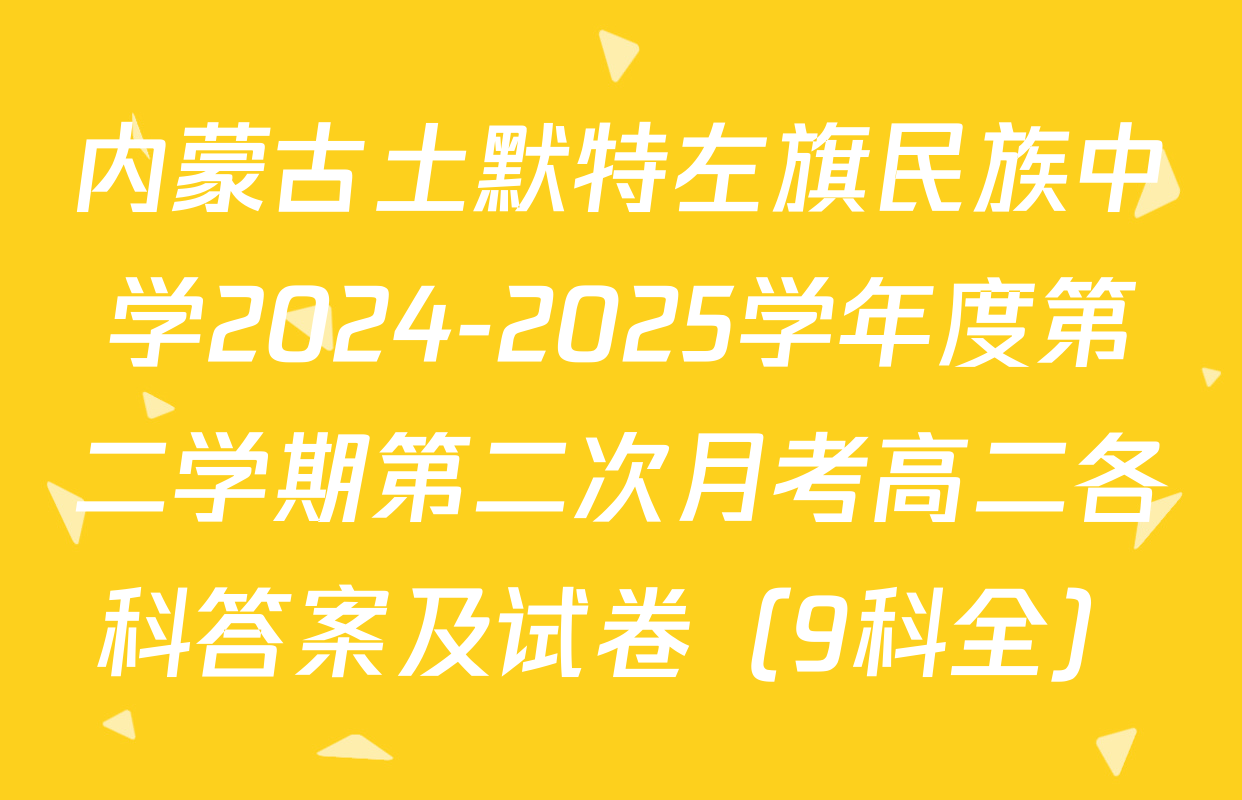 内蒙古土默特左旗民族中学2024-2025学年度第二学期第二次月考高二各科答案及试卷（9科全）