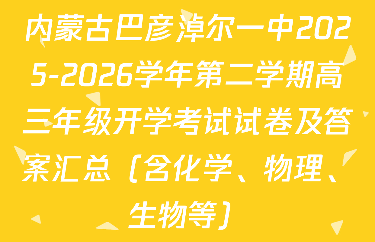 内蒙古巴彦淖尔一中2025-2026学年第二学期高三年级开学考试试卷及答案汇总（含化学、物理、生物等）