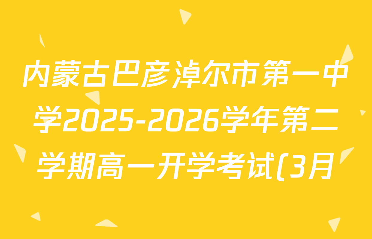 内蒙古巴彦淖尔市第一中学2025-2026学年第二学期高一开学考试(3月)各科试题及答案(含政治 数学 语文等)