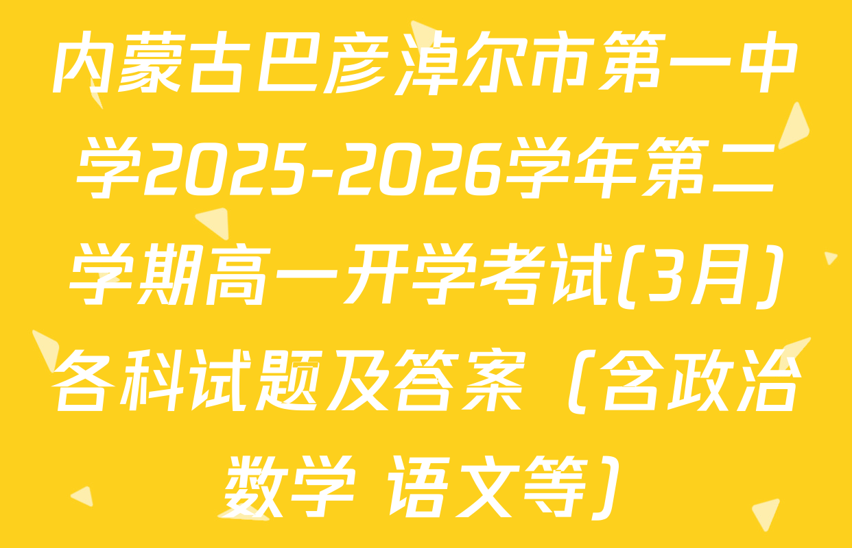 内蒙古巴彦淖尔市第一中学2025-2026学年第二学期高一开学考试(3月)各科试题及答案（含政治 数学 语文等）