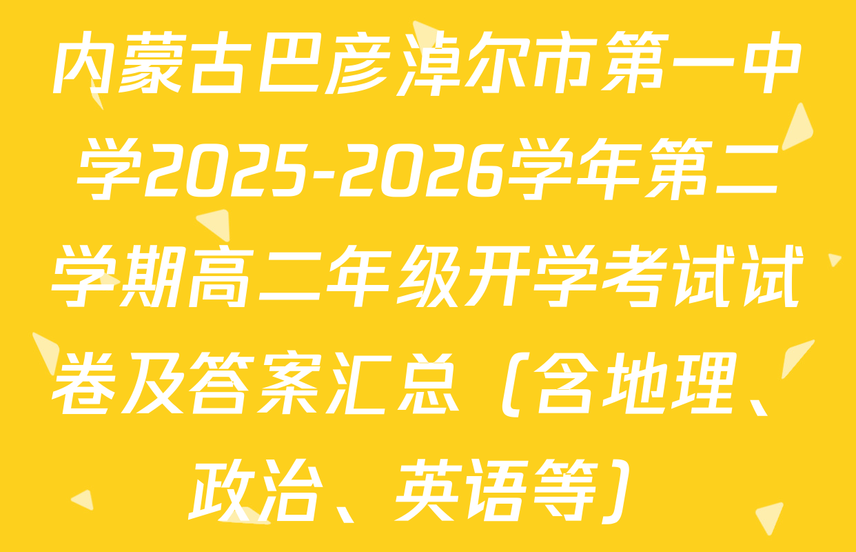 内蒙古巴彦淖尔市第一中学2025-2026学年第二学期高二年级开学考试试卷及答案汇总（含地理、政治、英语等）