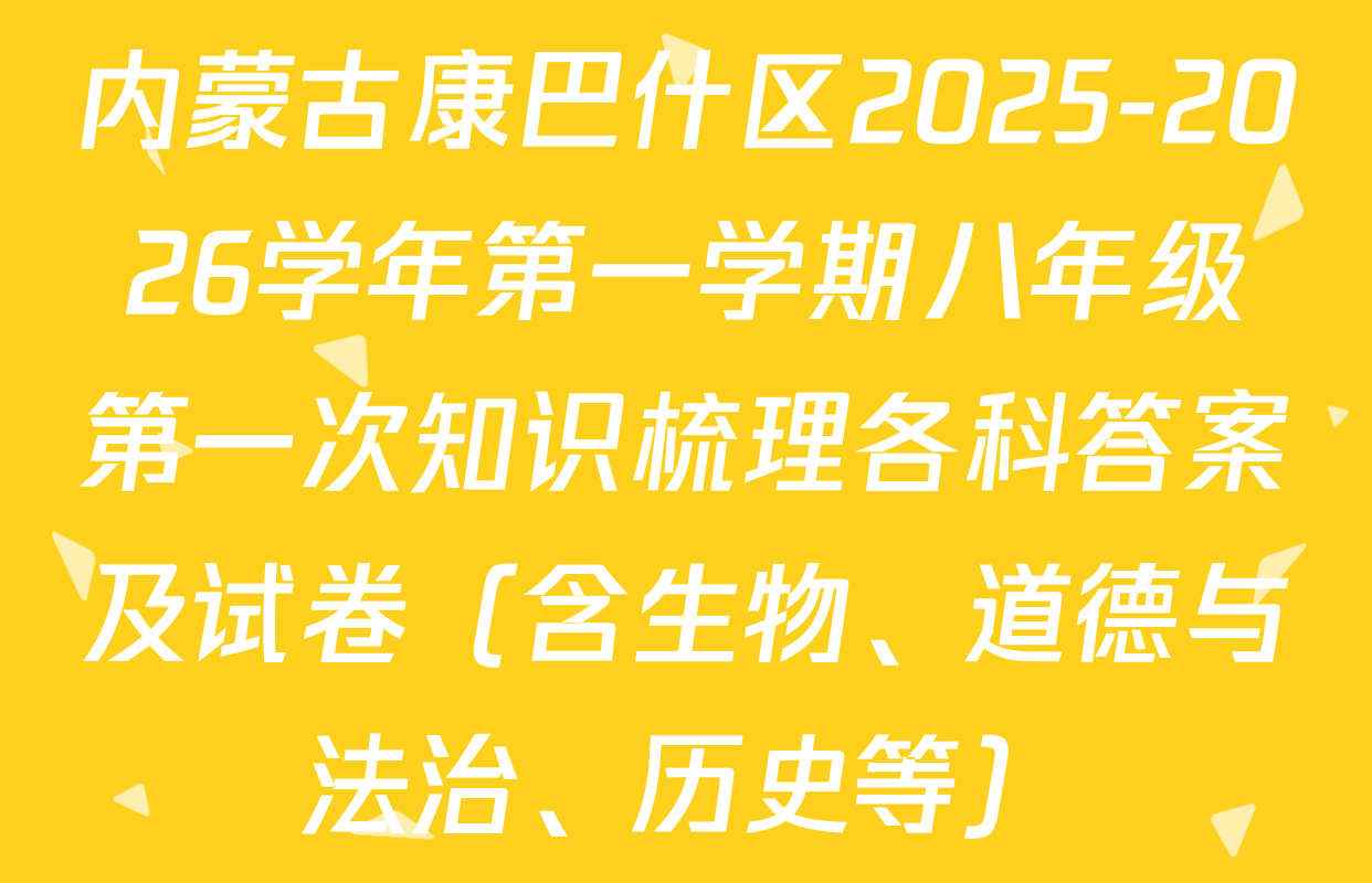 内蒙古康巴什区2025-2026学年第一学期八年级第一次知识梳理各科答案及试卷（含生物、道德与法治、历史等）
