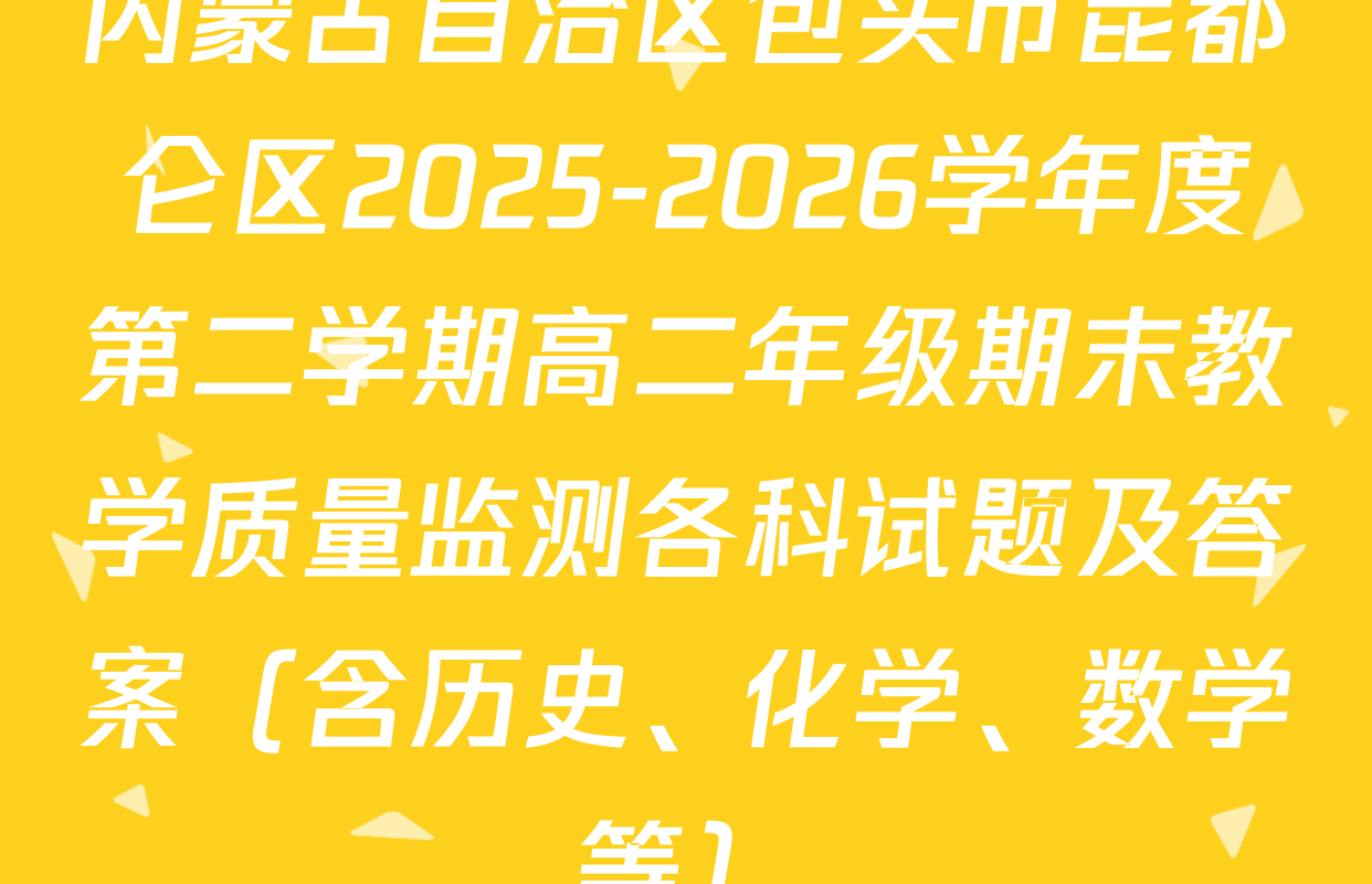 内蒙古自治区包头市昆都仑区2025-2026学年度第二学期高二年级期末教学质量监测各科试题及答案（含历史、化学、数学等）