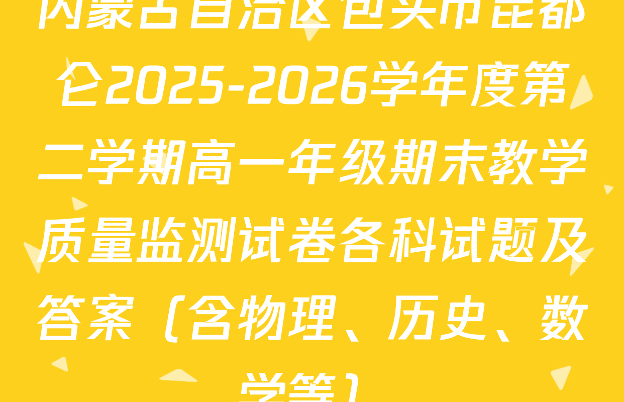内蒙古自治区包头市昆都仑2025-2026学年度第二学期高一年级期末教学质量监测试卷各科试题及答案（含物理、历史、数学等）