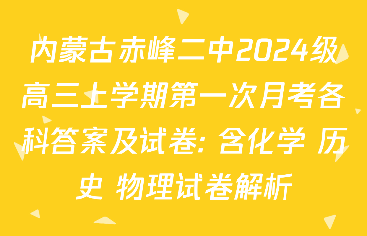 内蒙古赤峰二中2024级高三上学期第一次月考各科答案及试卷: 含化学 历史 物理试卷解析