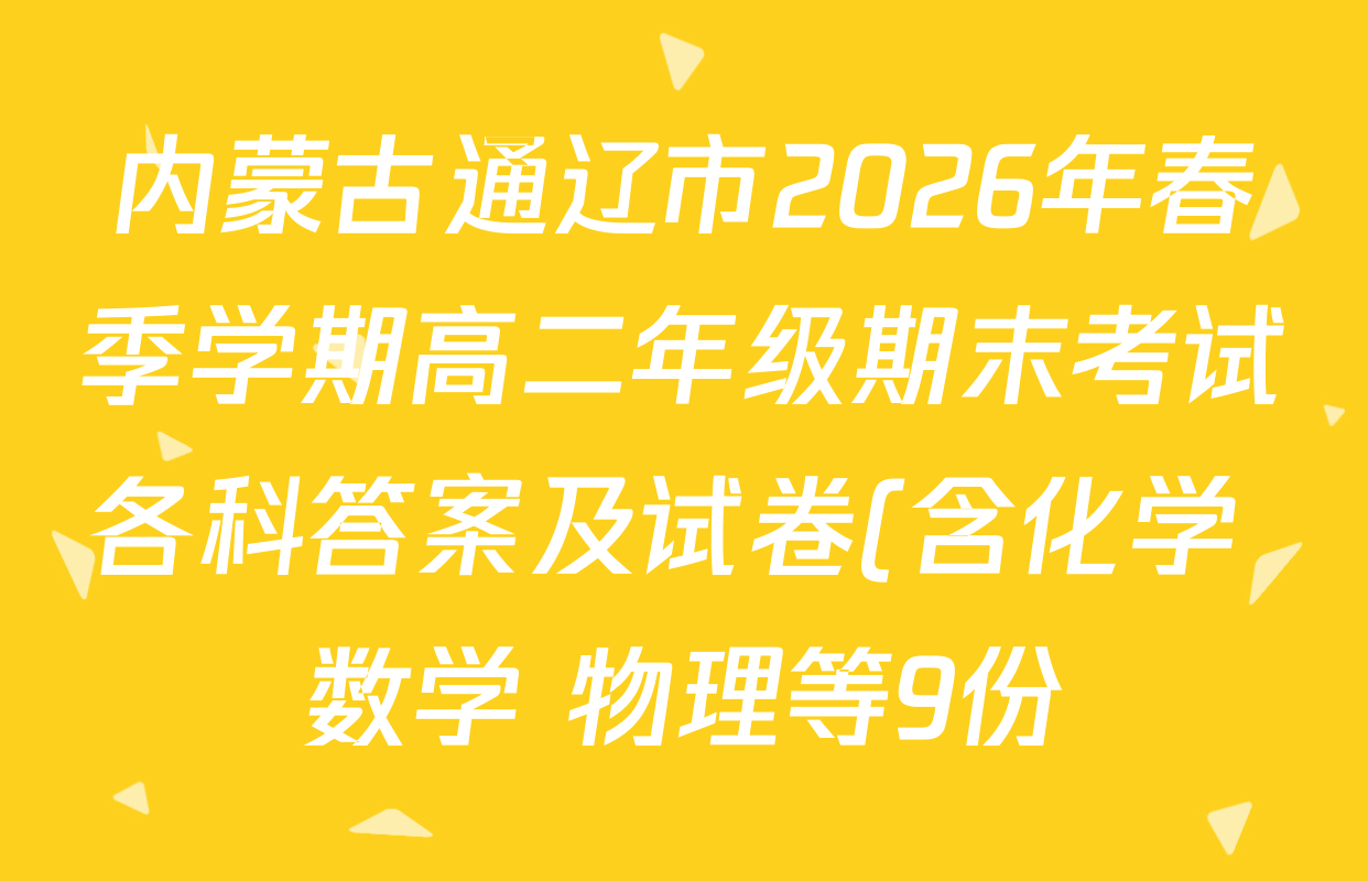 内蒙古通辽市2026年春季学期高二年级期末考试各科答案及试卷(含化学 数学 物理等9份) 内蒙古通辽市2026年春季学期高二年级期末考试各科答案及试卷(含化学 数学 物理等9份)