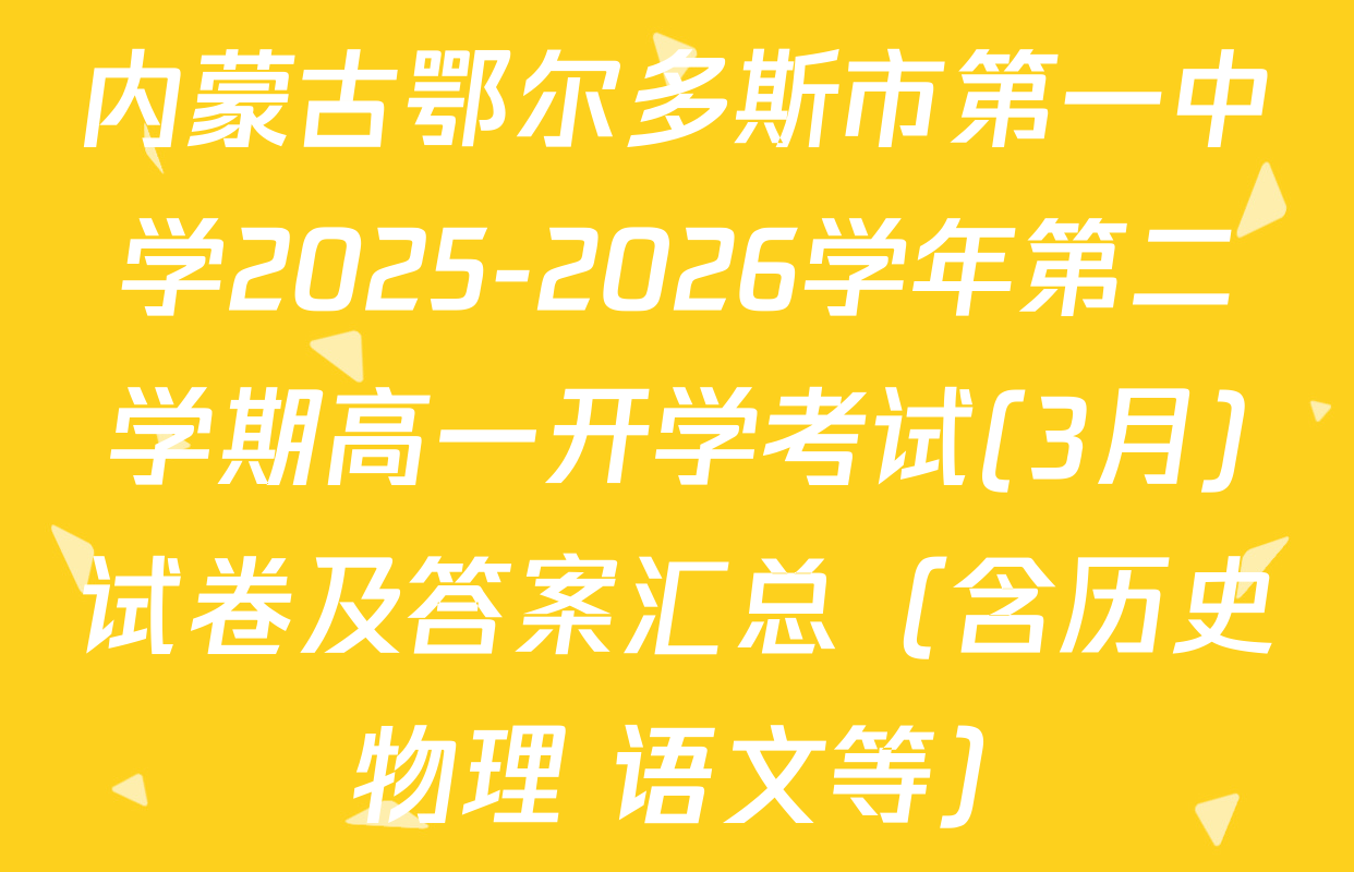 内蒙古鄂尔多斯市第一中学2025-2026学年第二学期高一开学考试(3月)试卷及答案汇总（含历史 物理 语文等）