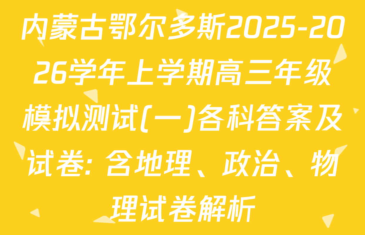 内蒙古鄂尔多斯2025-2026学年上学期高三年级模拟测试(一)各科答案及试卷: 含地理、政治、物理试卷解析