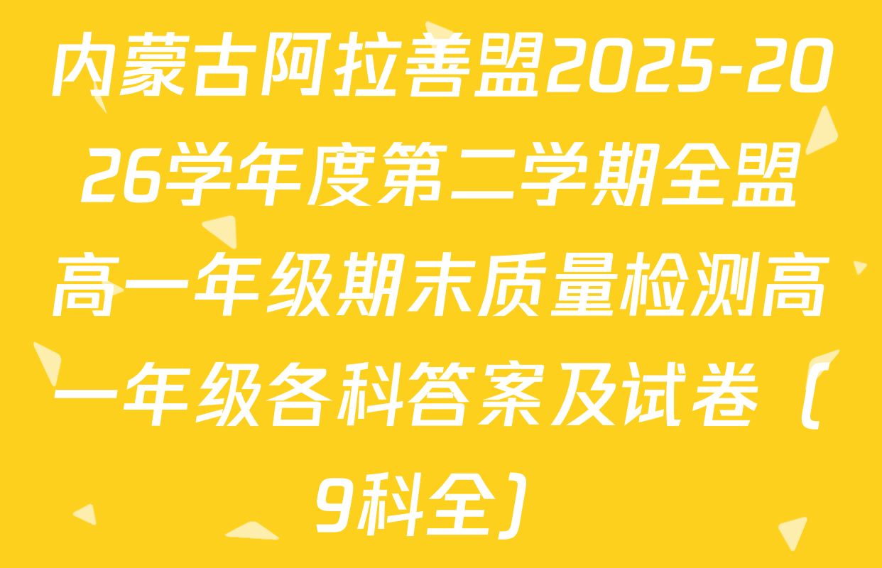 内蒙古阿拉善盟2025-2026学年度第二学期全盟高一年级期末质量检测高一年级各科答案及试卷（9科全）