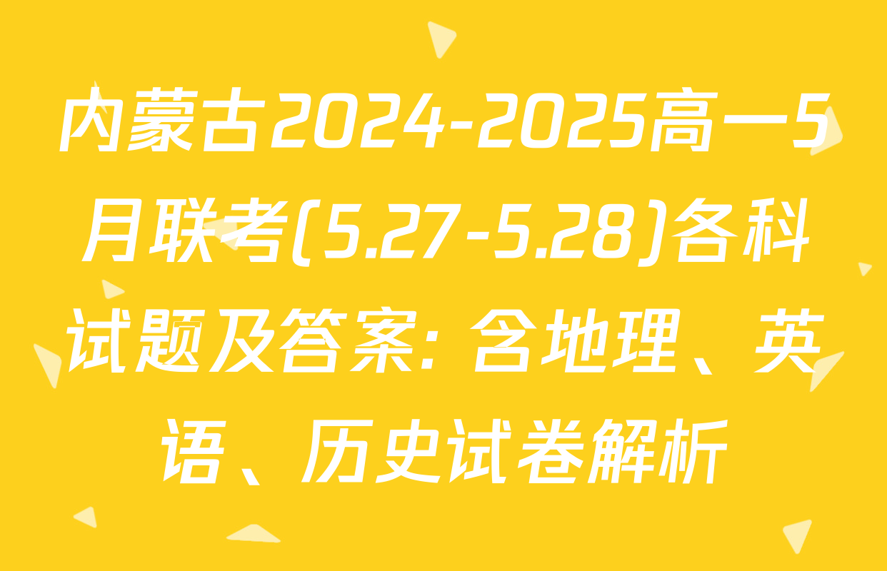 内蒙古2024-2025高一5月联考(5.27-5.28)各科试题及答案: 含地理、英语、历史试卷解析