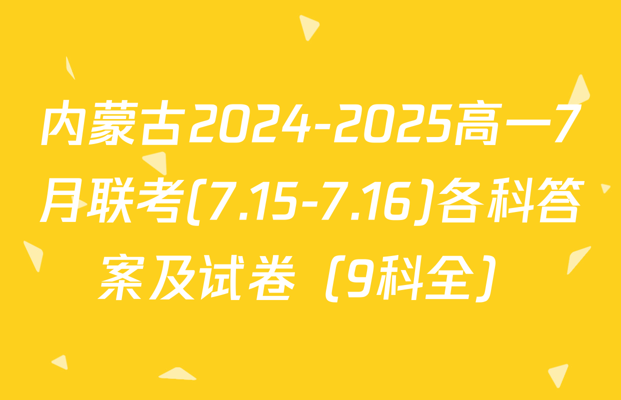 内蒙古2024-2025高一7月联考(7.15-7.16)各科答案及试卷（9科全）