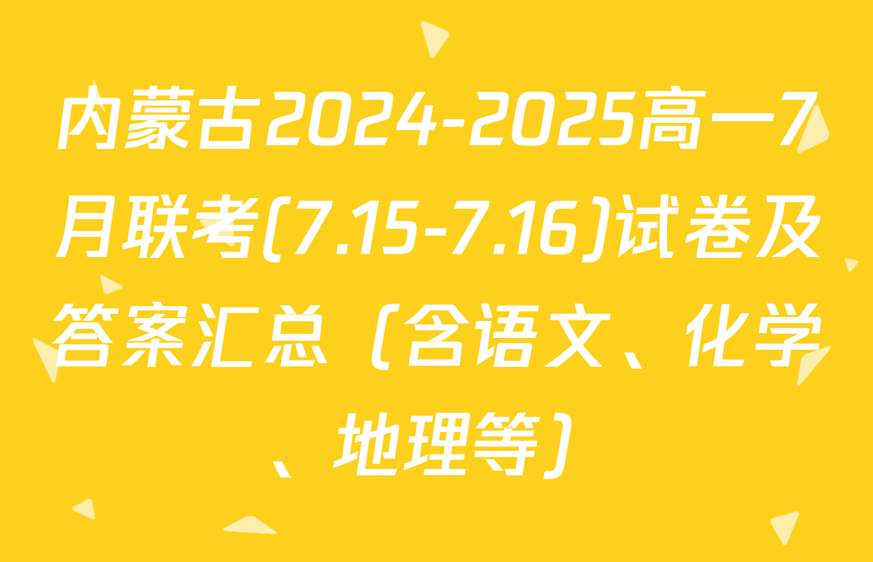 内蒙古2024-2025高一7月联考(7.15-7.16)试卷及答案汇总（含语文、化学、地理等）