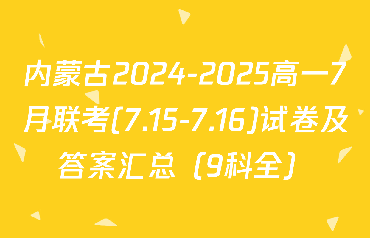 内蒙古2024-2025高一7月联考(7.15-7.16)试卷及答案汇总（9科全）