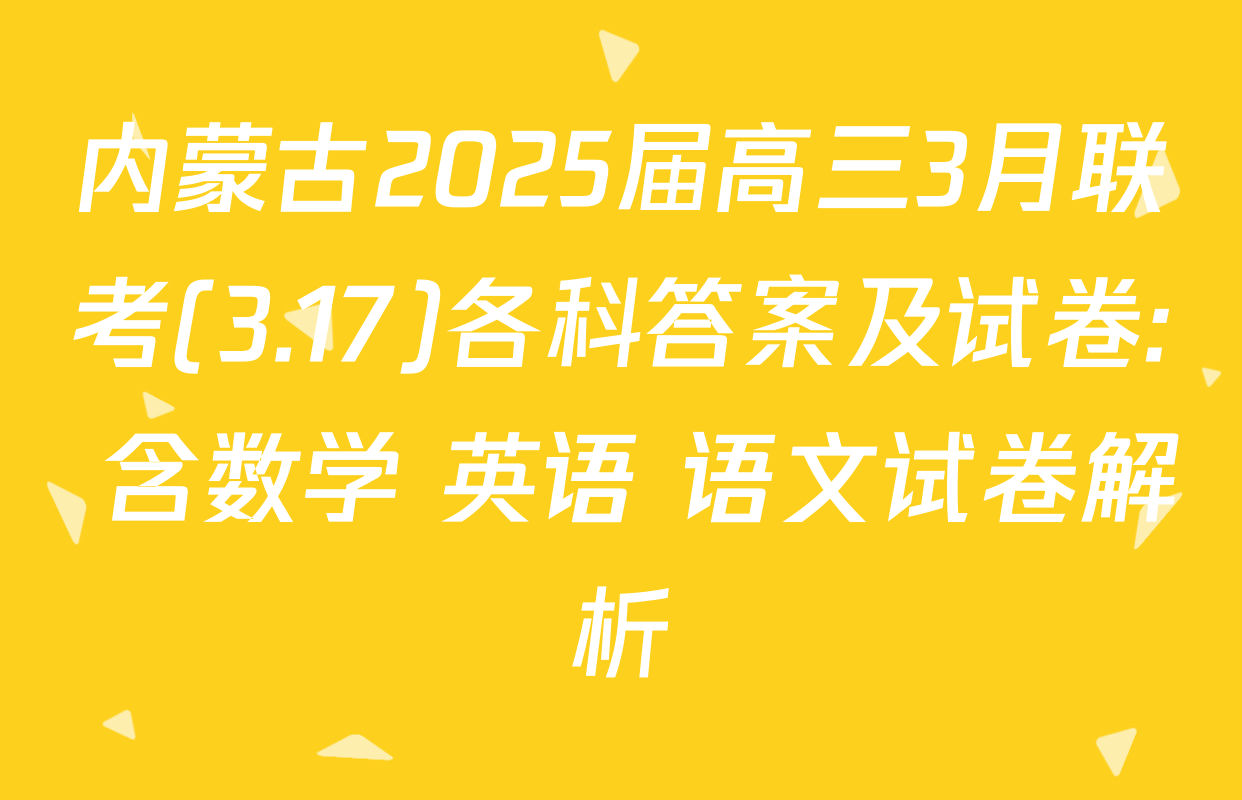 内蒙古2025届高三3月联考(3.17)各科答案及试卷: 含数学 英语 语文试卷解析