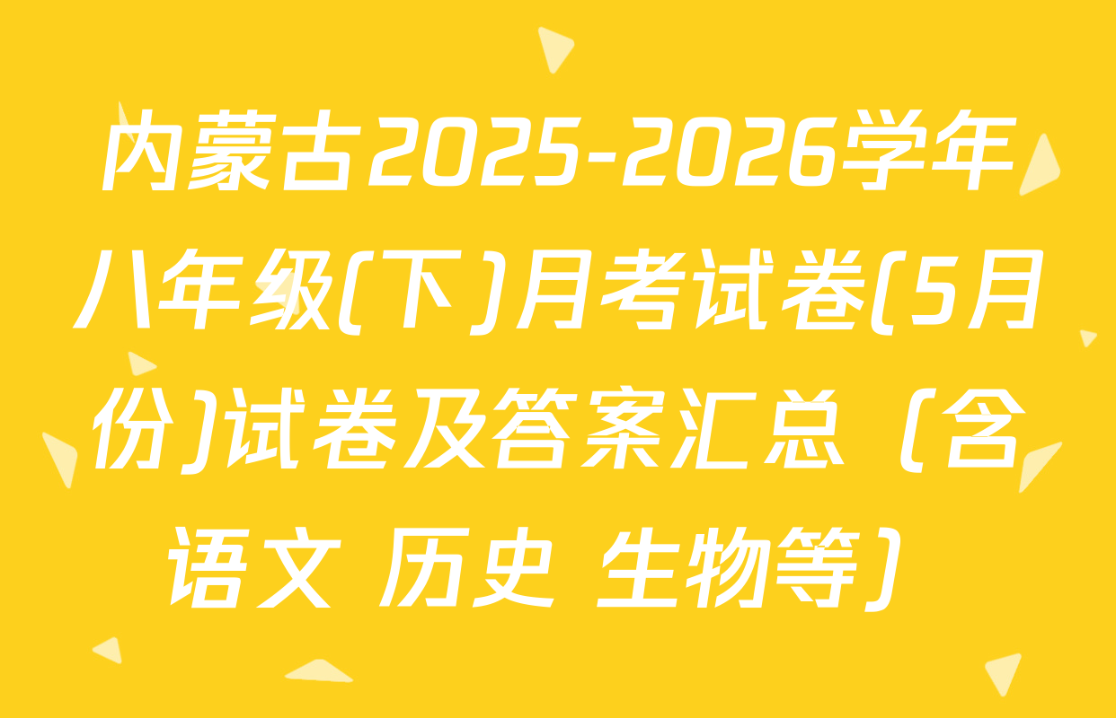 内蒙古2025-2026学年八年级(下)月考试卷(5月份)试卷及答案汇总（含语文 历史 生物等）