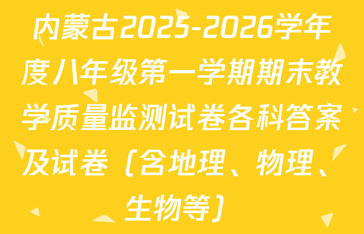 内蒙古2025-2026学年度八年级第一学期期末教学质量监测试卷各科答案及试卷（含地理、物理、生物等）