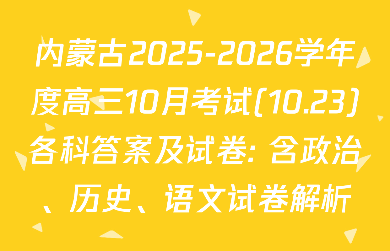 内蒙古2025-2026学年度高三10月考试(10.23)各科答案及试卷: 含政治、历史、语文试卷解析