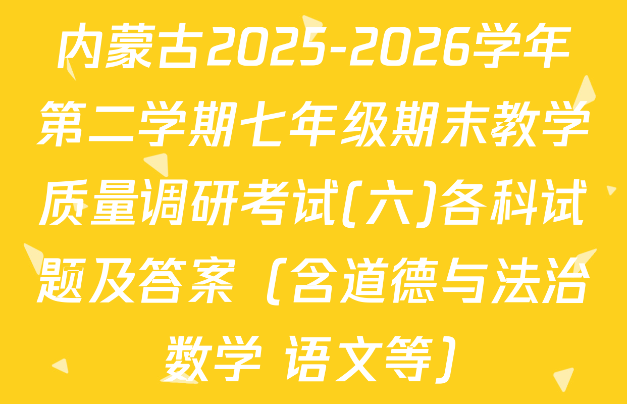 内蒙古2025-2026学年第二学期七年级期末教学质量调研考试(六)各科试题及答案（含道德与法治 数学 语文等）