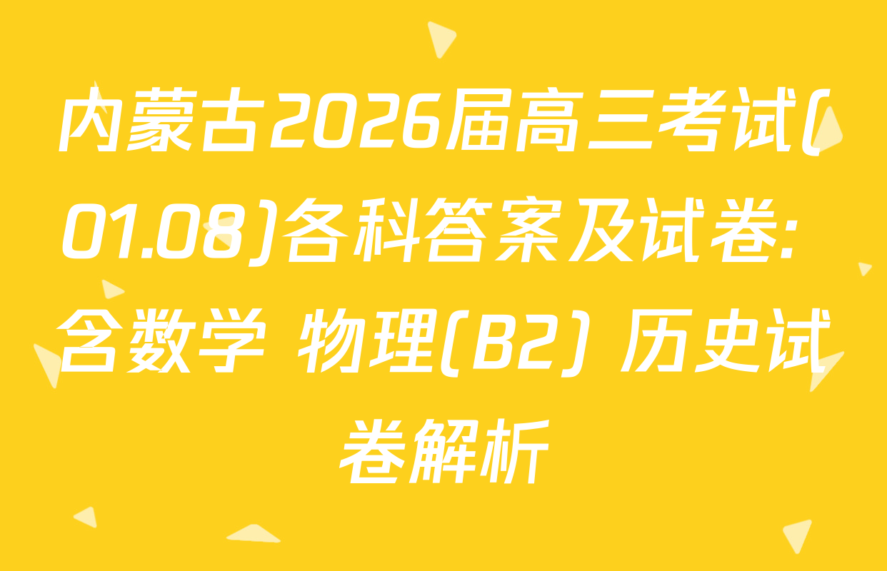 内蒙古2026届高三考试(01.08)各科答案及试卷: 含数学 物理(B2) 历史试卷解析