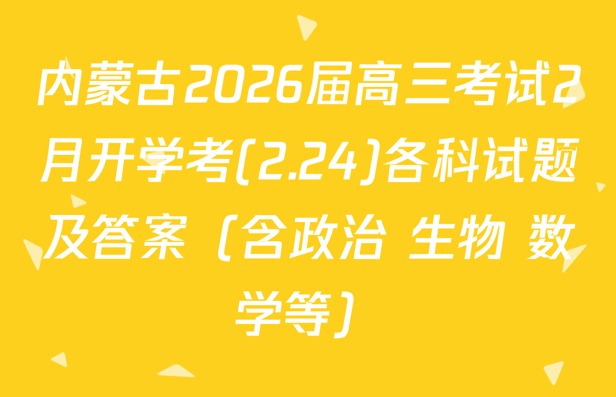 内蒙古2026届高三考试2月开学考(2.24)各科试题及答案（含政治 生物 数学等）
