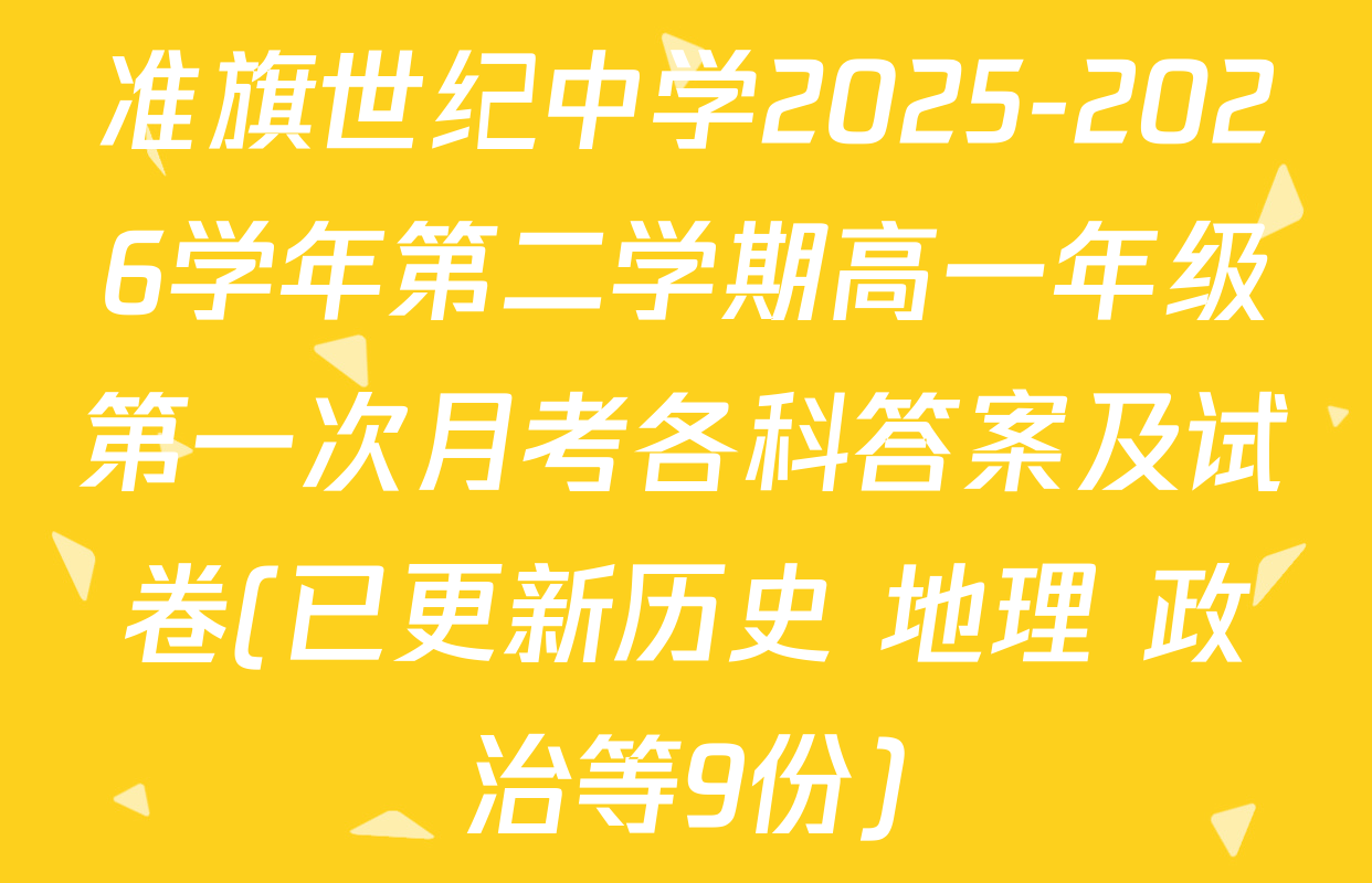 准旗世纪中学2025-2026学年第二学期高一年级第一次月考各科答案及试卷(已更新历史 地理 政治等9份)