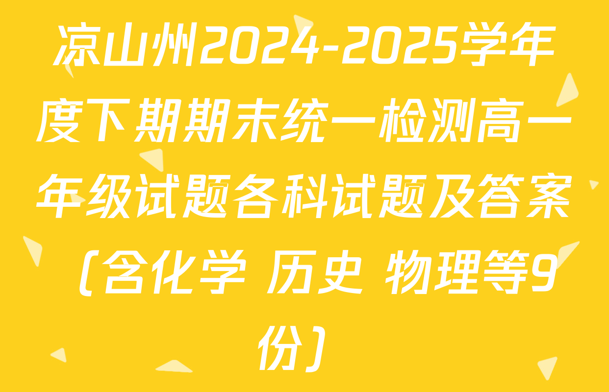 凉山州2024-2025学年度下期期末统一检测高一年级试题各科试题及答案（含化学 历史 物理等9份）