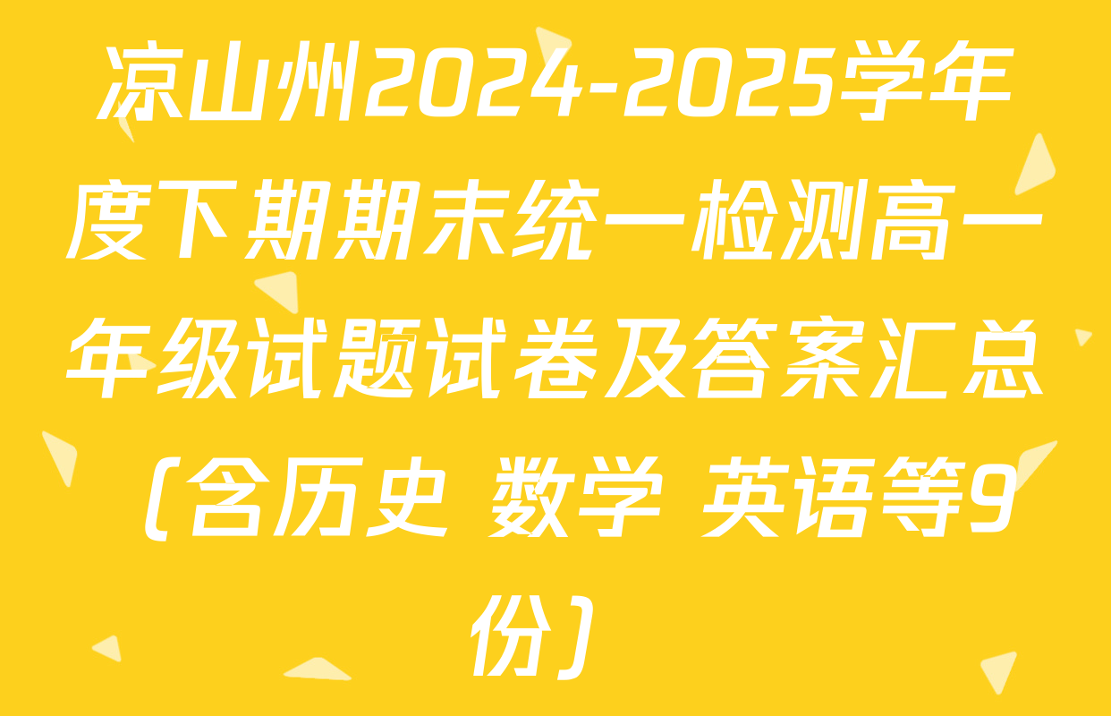 凉山州2024-2025学年度下期期末统一检测高一年级试题试卷及答案汇总（含历史 数学 英语等9份）