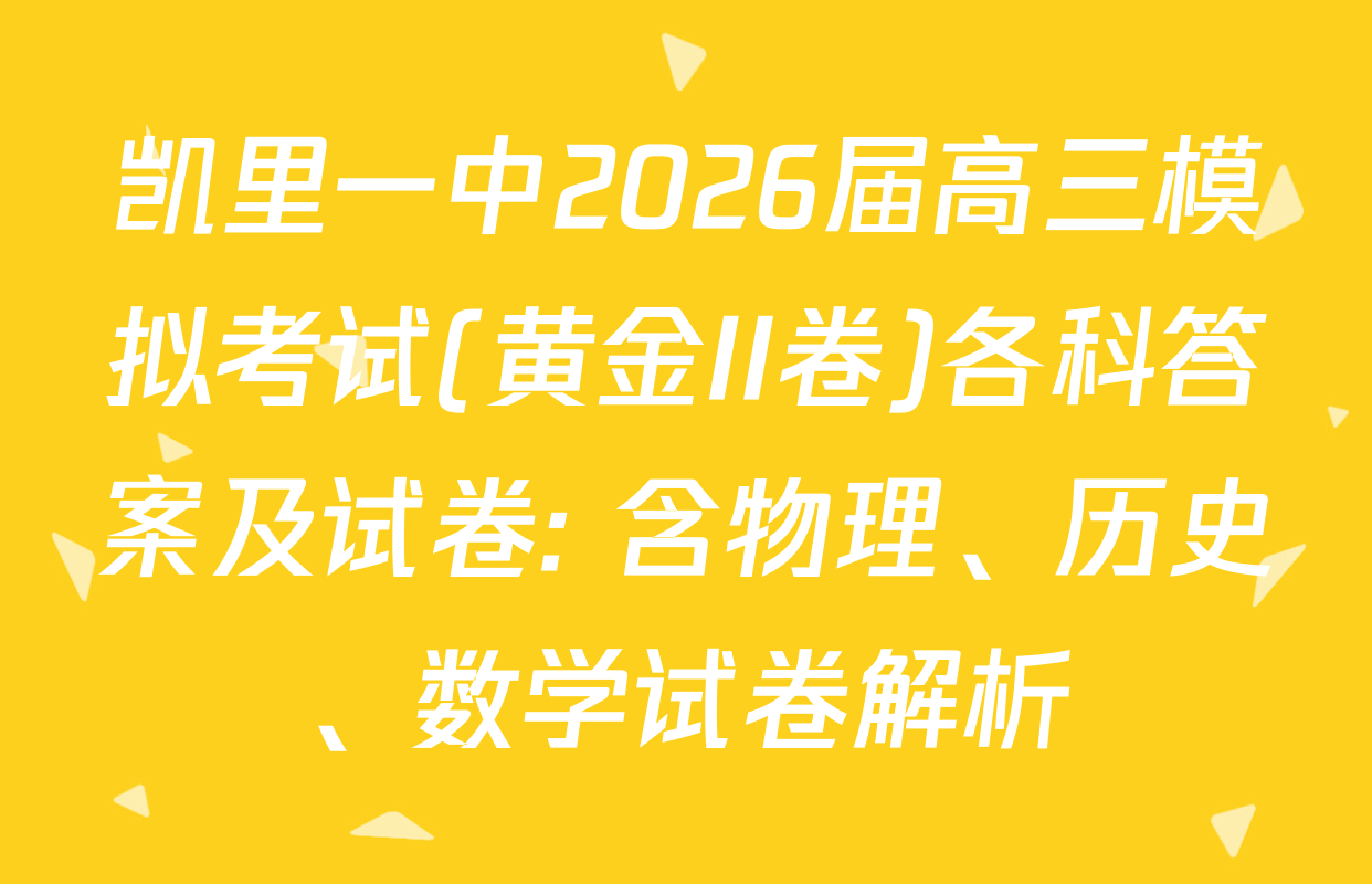 凯里一中2026届高三模拟考试(黄金II卷)各科答案及试卷: 含物理、历史、数学试卷解析
