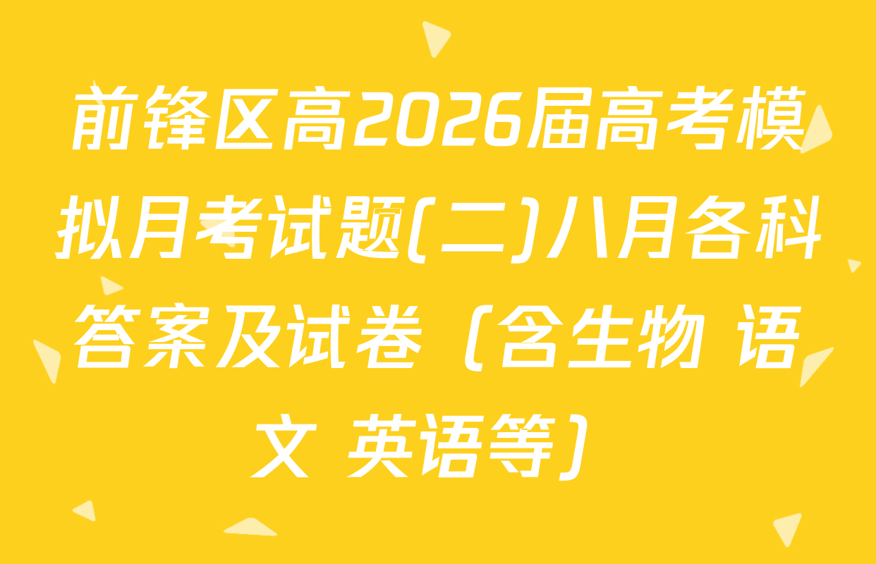 前锋区高2026届高考模拟月考试题(二)八月各科答案及试卷（含生物 语文 英语等）