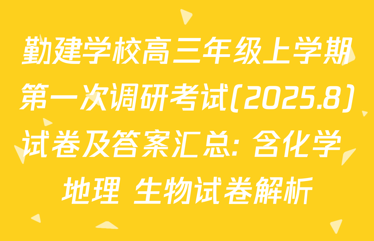 勤建学校高三年级上学期第一次调研考试(2025.8)试卷及答案汇总: 含化学 地理 生物试卷解析