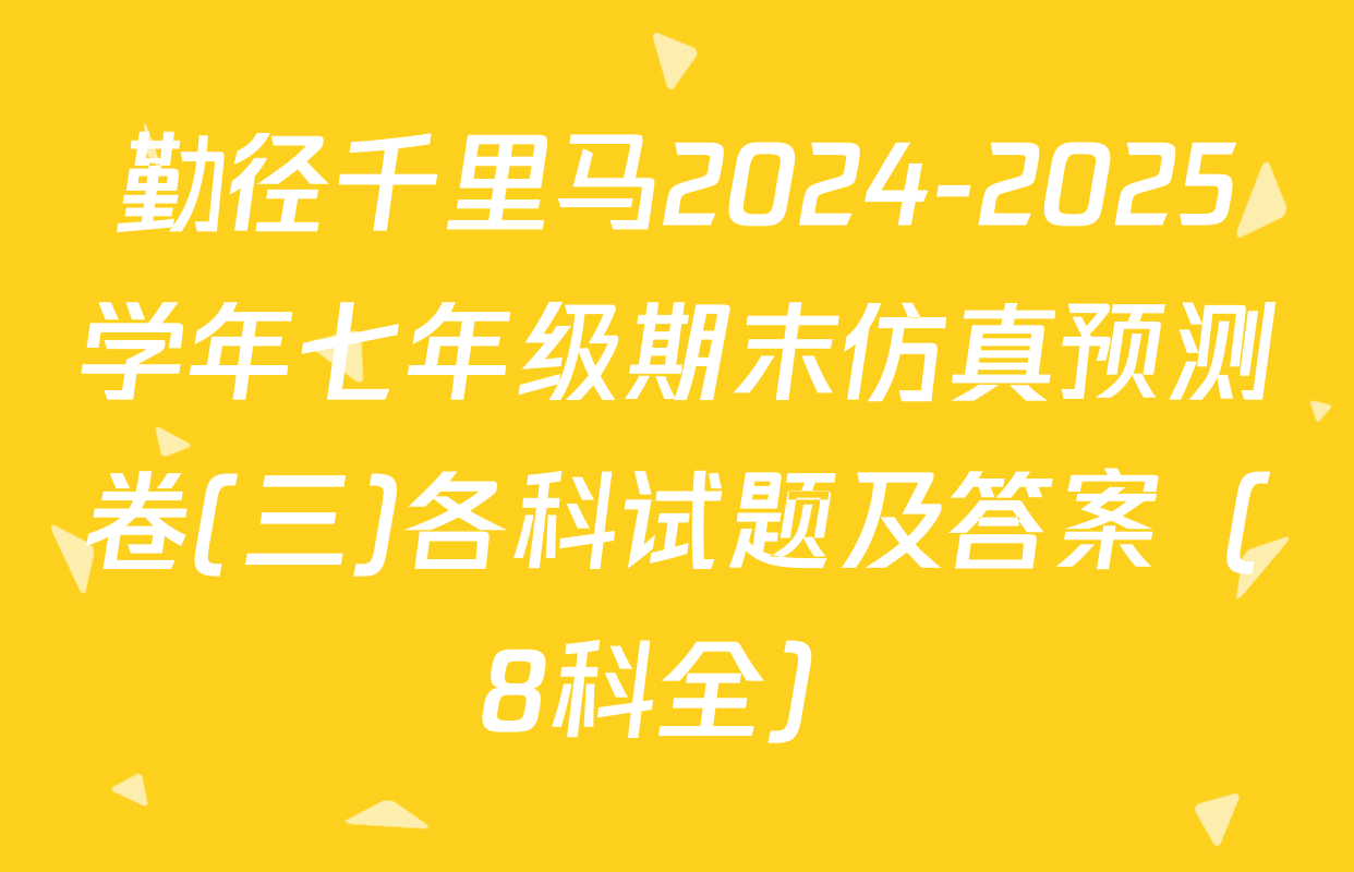 勤径千里马2024-2025学年七年级期末仿真预测卷(三)各科试题及答案（8科全）