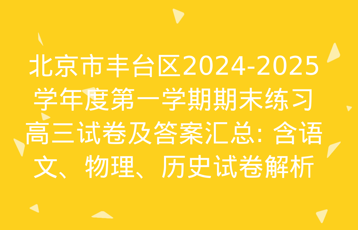 北京市丰台区2024-2025学年度第一学期期末练习高三试卷及答案汇总: 含语文、物理、历史试卷解析