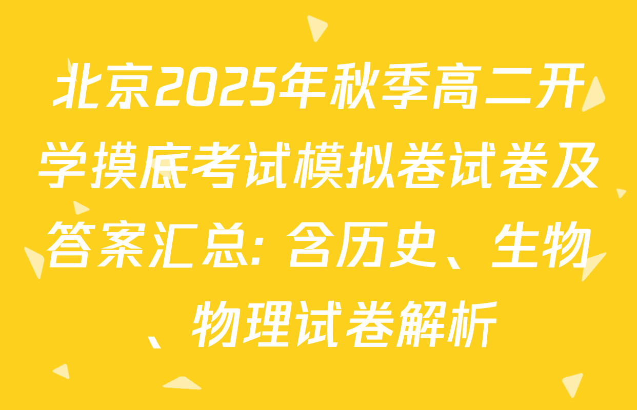 北京2025年秋季高二开学摸底考试模拟卷试卷及答案汇总: 含历史、生物、物理试卷解析