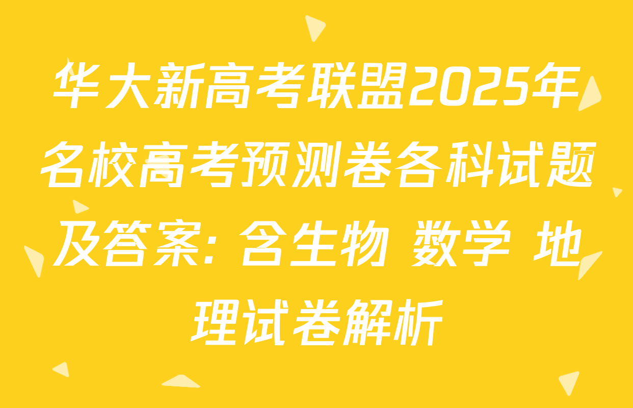 华大新高考联盟2025年名校高考预测卷各科试题及答案: 含生物 数学 地理试卷解析