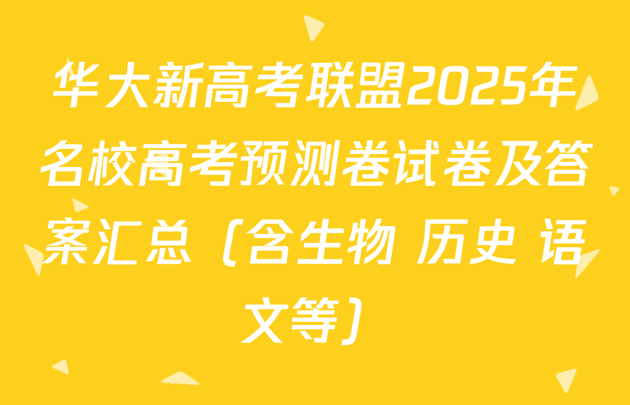 华大新高考联盟2025年名校高考预测卷试卷及答案汇总（含生物 历史 语文等）