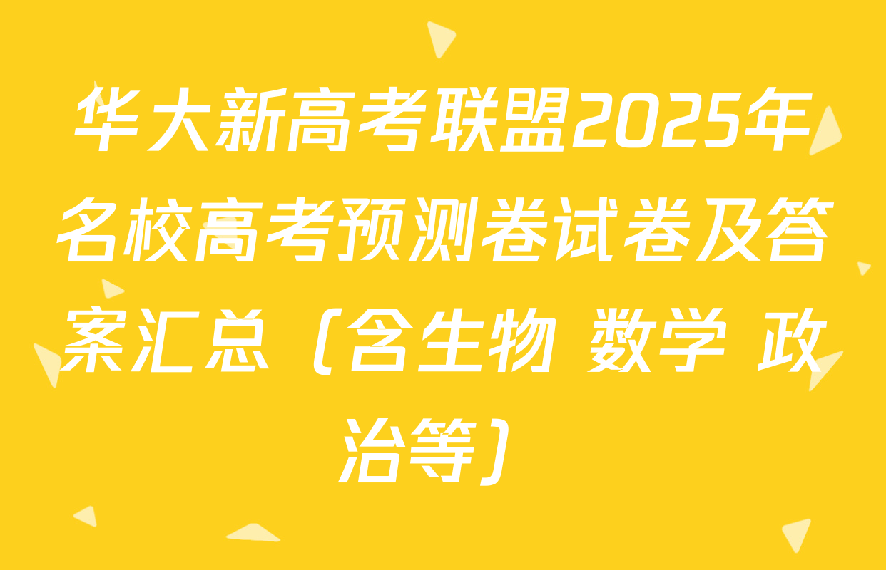 华大新高考联盟2025年名校高考预测卷试卷及答案汇总（含生物 数学 政治等）