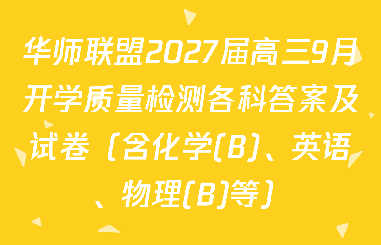 华师联盟2027届高三9月开学质量检测各科答案及试卷（含化学(B)、英语、物理(B)等）