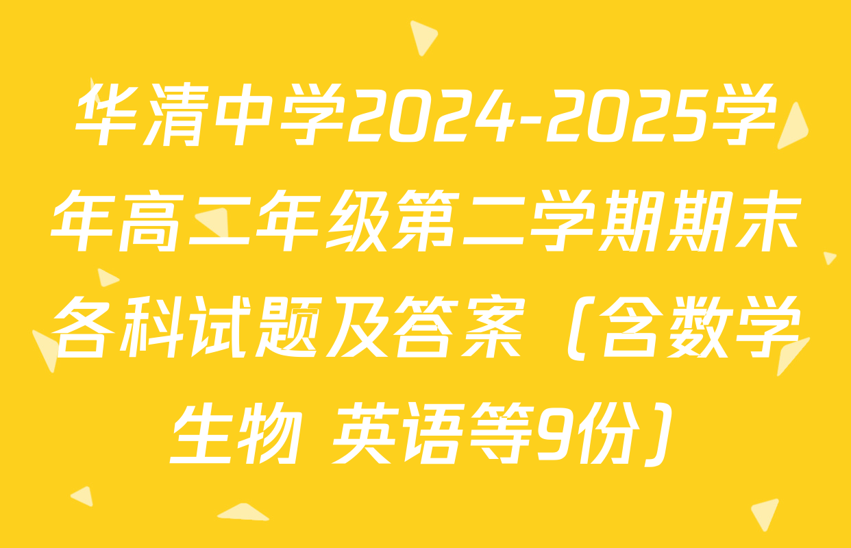 华清中学2024-2025学年高二年级第二学期期末各科试题及答案（含数学 生物 英语等9份）