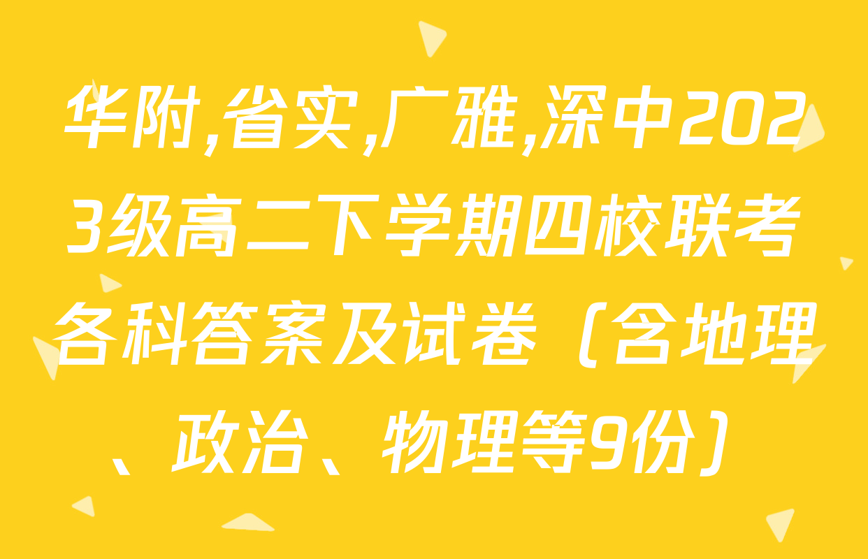 华附,省实,广雅,深中2023级高二下学期四校联考各科答案及试卷（含地理、政治、物理等9份）