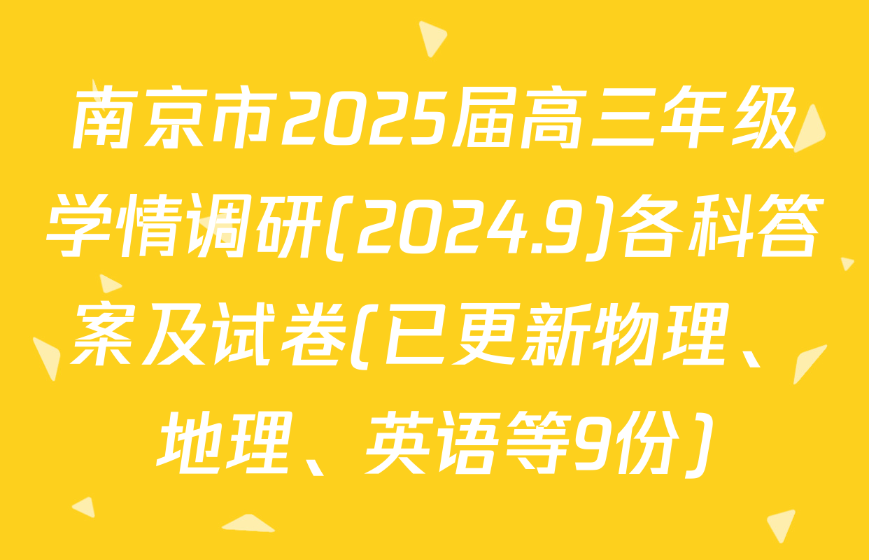 南京市2025届高三年级学情调研(2024.9)各科答案及试卷(已更新物理、地理、英语等9份)