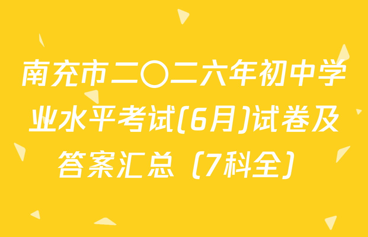 南充市二〇二六年初中学业水平考试(6月)试卷及答案汇总（7科全）