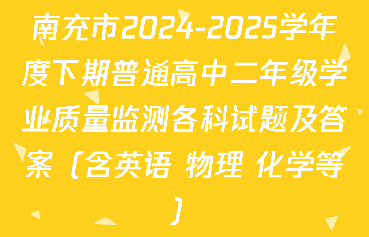 南充市2024-2025学年度下期普通高中二年级学业质量监测各科试题及答案（含英语 物理 化学等）