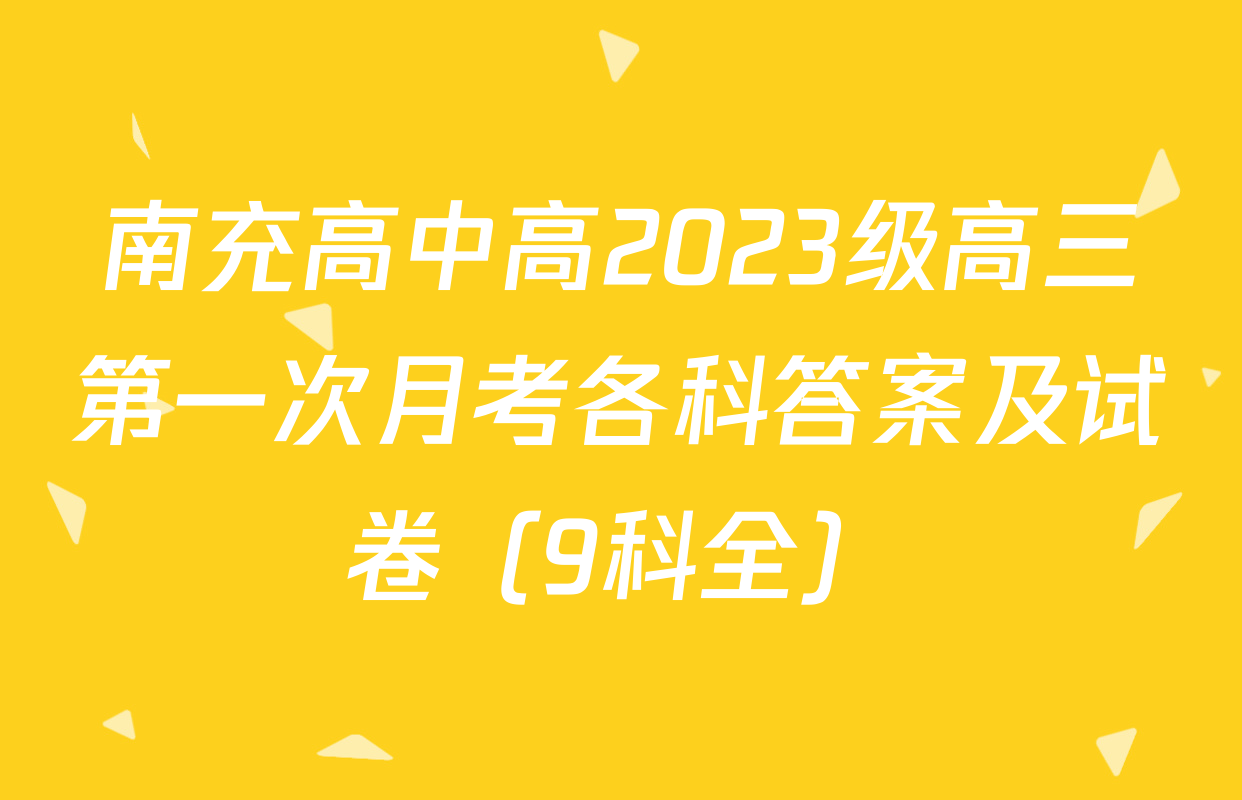 南充高中高2023级高三第一次月考各科答案及试卷（9科全）