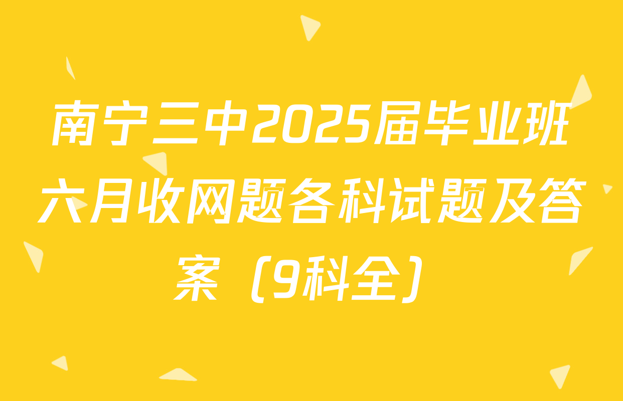 南宁三中2025届毕业班六月收网题各科试题及答案（9科全）